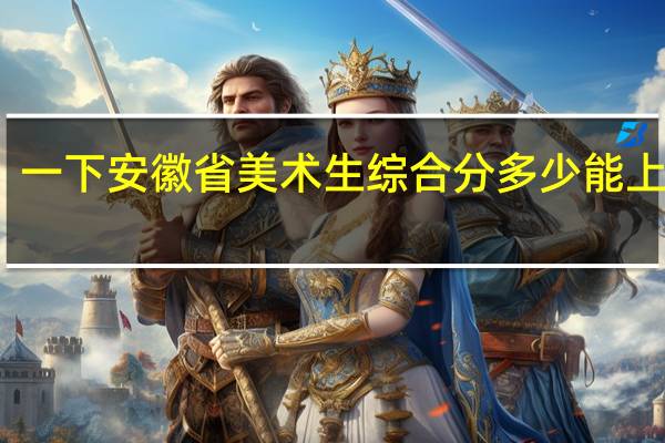 一下安徽省美术生综合分多少能上二本