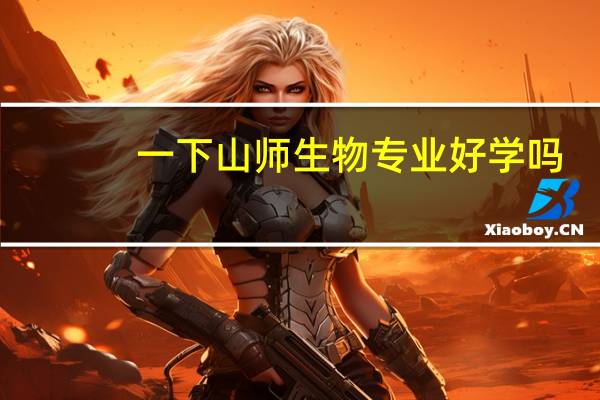 一下山师生物专业好学吗
