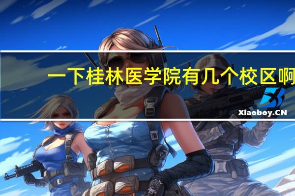 一下桂林医学院有几个校区啊