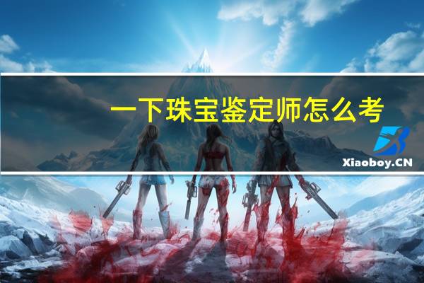一下珠宝鉴定师怎么考