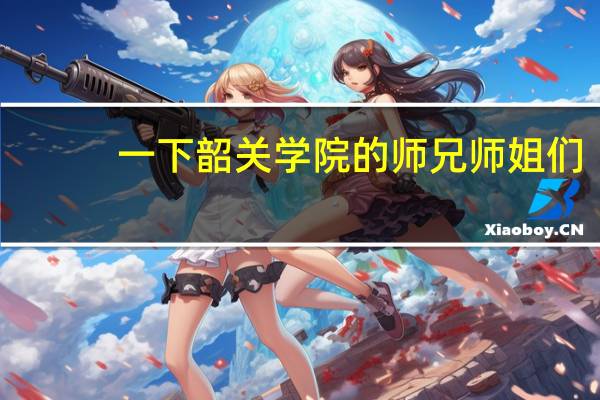 一下 韶关学院的师兄师姐们. 韶关学院的校本部环境怎么样