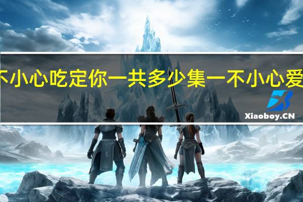 一不小心吃定你一共多少集 一不小心爱上你剧情
