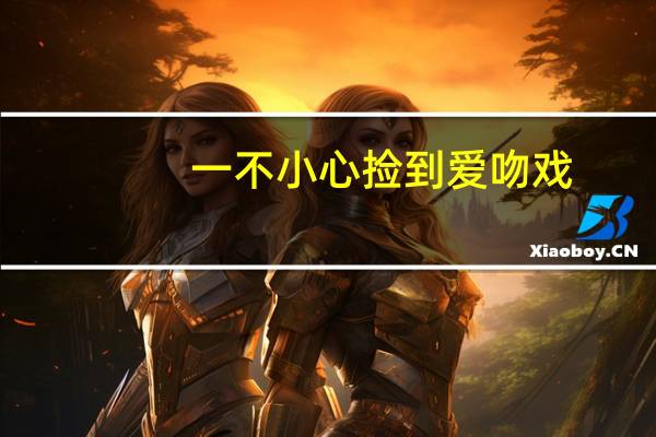 一不小心捡到爱吻戏（一不）