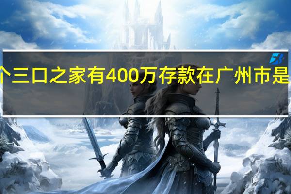 一个三口之家有400万存款在广州市是什么水平