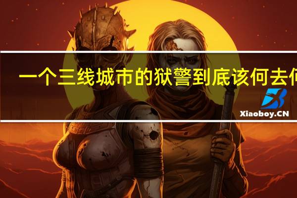 一个三线城市的狱警到底该何去何从