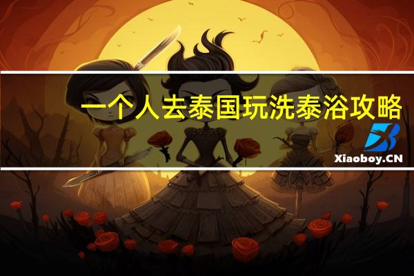 一个人去泰国玩洗泰浴攻略