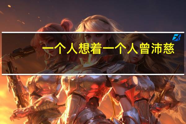 一个人想着一个人曾沛慈(曾沛慈的男朋友)