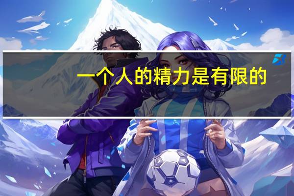 一个人的精力是有限的,不可能同时做好每一件事 不可能是不可能的事
