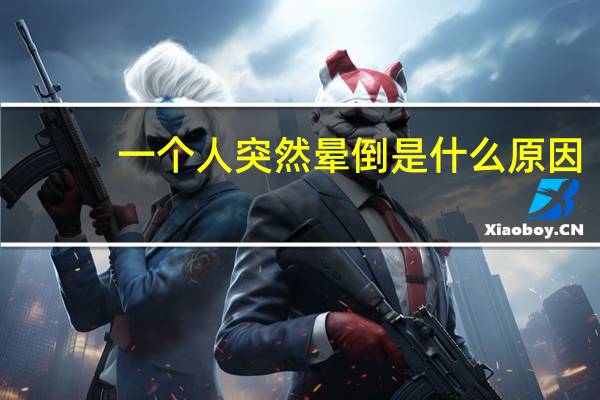 一个人突然晕倒是什么原因(突然晕倒是什么原因)