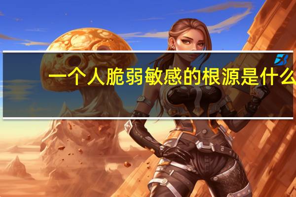 一个人脆弱敏感的根源是什么？