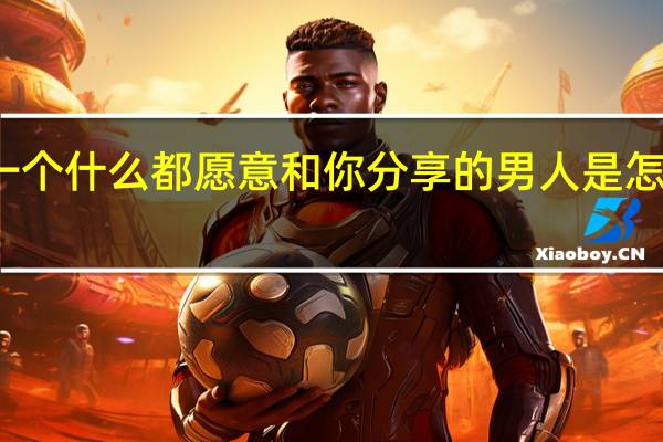 一个什么都愿意和你分享的男人是怎么想的