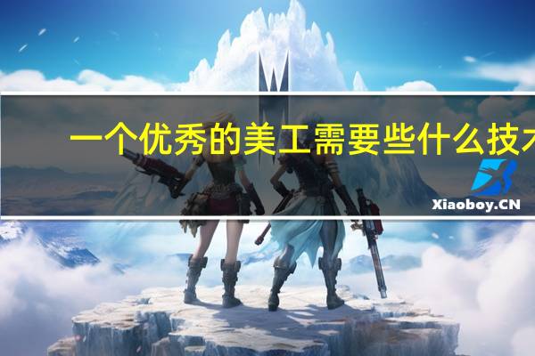 一个优秀的美工需要些什么技术