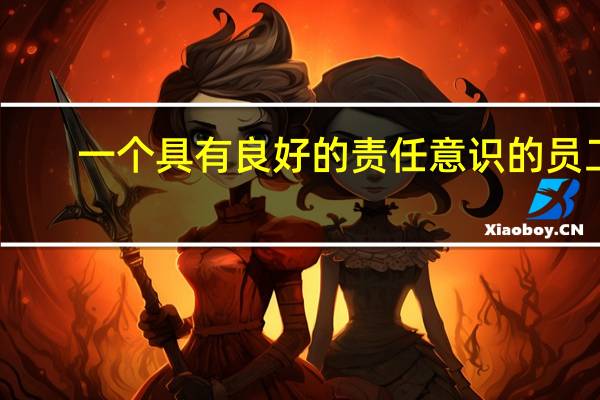 一个具有良好的责任意识的员工，应该怎么做