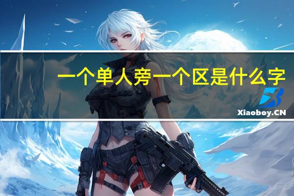 一个单人旁一个区是什么字
