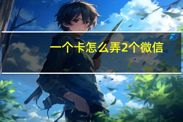 一个卡怎么弄2个微信（一个手机号码可以申请两个微信吗）