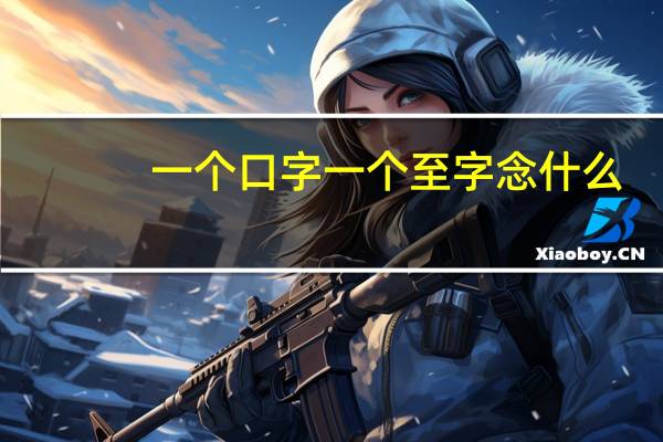 一个口字一个至字念什么