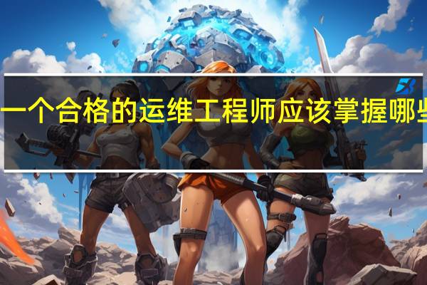 一个合格的运维工程师应该掌握哪些技能