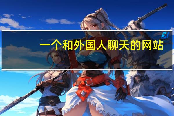 一个和外国人聊天的网站（谁能给个外国视频聊天的网站）