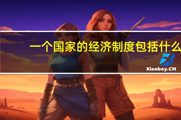 一个国家的经济制度包括什么