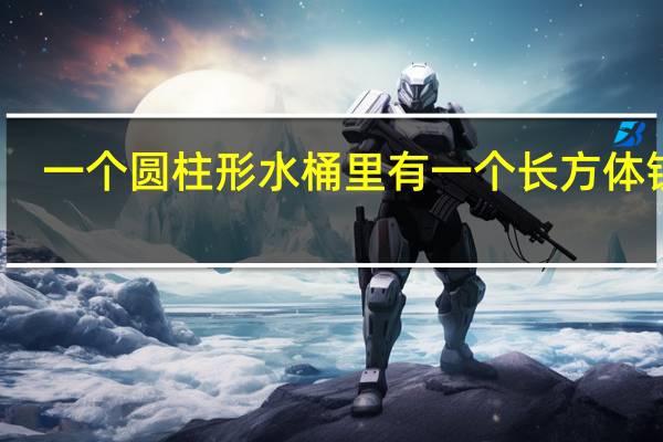 一个圆柱形水桶里有一个长方体铁块（一个圆柱形水桶）