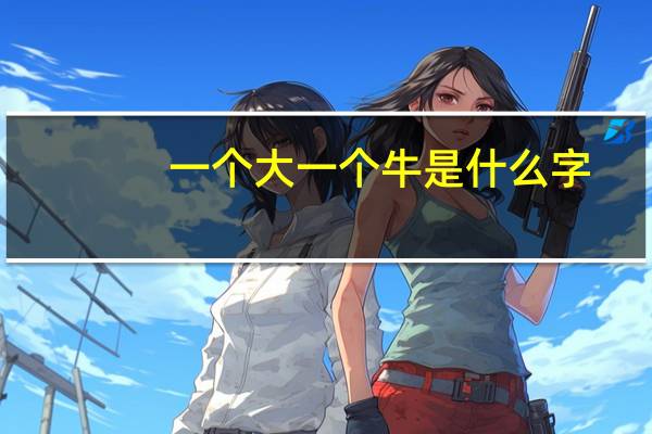 一个大一个牛是什么字