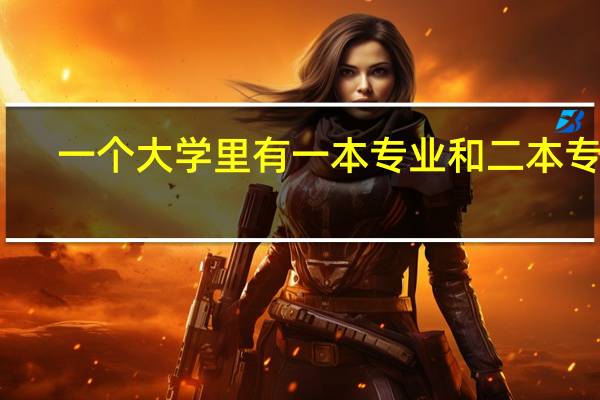 一个大学里有一本专业和二本专业，怎样查到某专业是一本还是二本