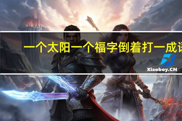 一个太阳一个福字倒着打一成语