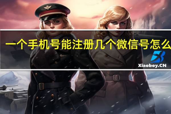 一个手机号能注册几个微信号怎么注册（一个手机号能注册几个微信）