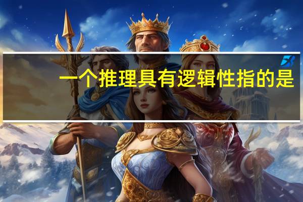 一个推理具有逻辑性指的是