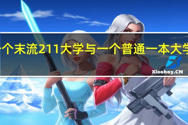 一个末流211大学与一个普通一本大学的区别