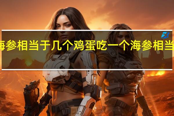 一个海参相当于几个鸡蛋 吃一个海参相当于吃了什么