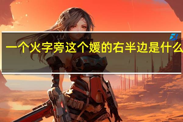 一个火字旁这个媛的右半边是什么字啊