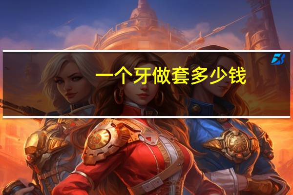 一个牙做套多少钱(补牙做个牙套多少钱)