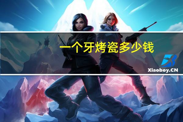 一个牙烤瓷多少钱(做一颗烤瓷牙多少钱)