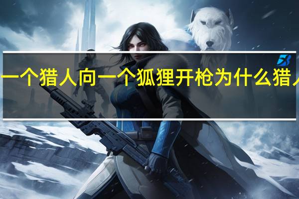 一个猎人向一个狐狸开枪 为什么猎人死了（一个猎人向一只狐狸开枪为什么猎人死了）