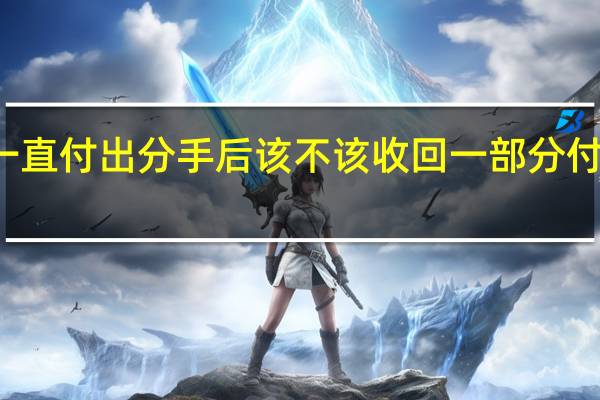 一个男人一直付出分手后该不该收回一部分 付出不一定能收回