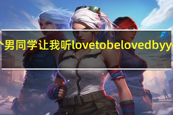 一个男同学让我听lovetobelovedbyyou这首歌,什么意思 lovetobelovedbyyou