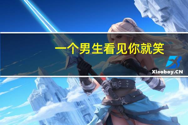 一个男生看见你就笑（看见你就笑）