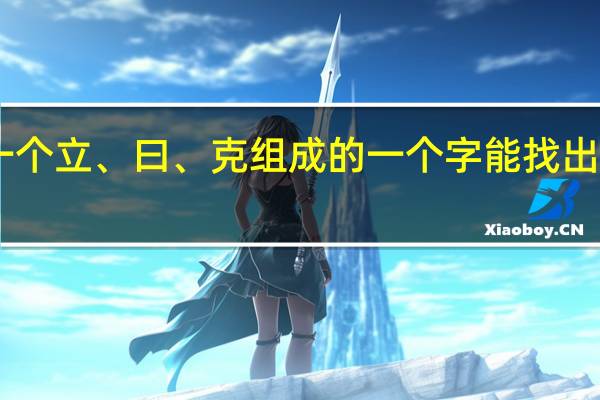 一个立、曰、克组成的一个字能找出59个字