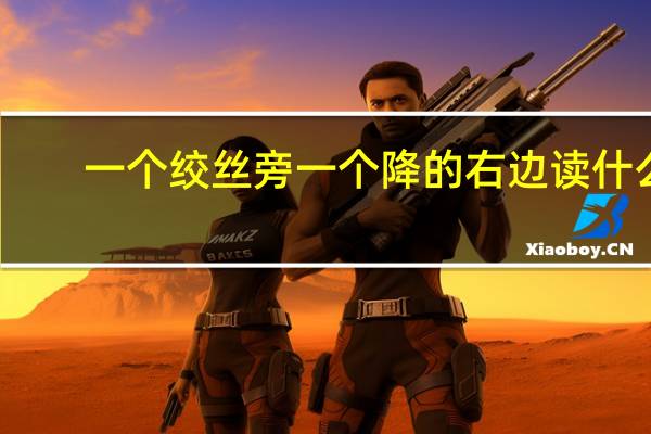 一个绞丝旁一个降的右边读什么