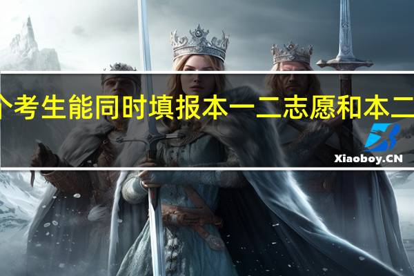 一个考生能同时填报本一二志愿和本二一志愿吗