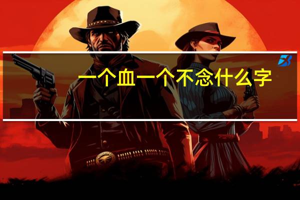 一个血一个不念什么字（一个四一个不念什么）