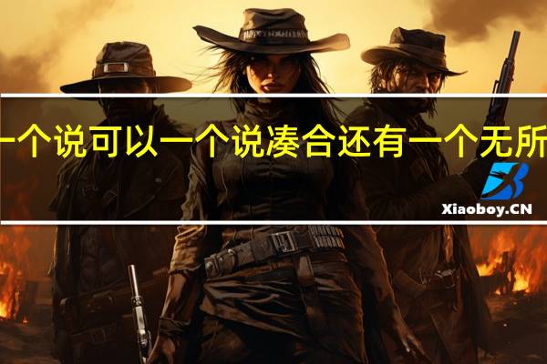 一个说可以一个说凑合还有一个无所谓成语（一个说可以一个说凑合还有一个无所谓）