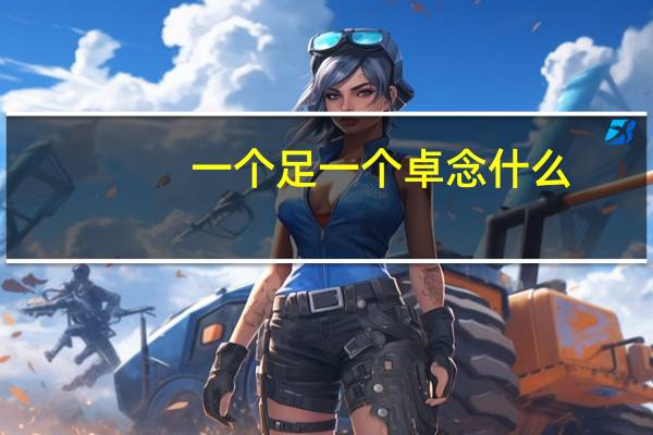 一个足一个卓念什么（一个足一个卓）
