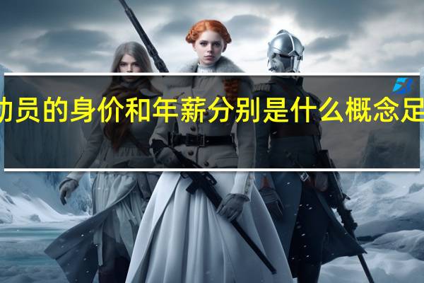 一个足球运动员的身价和年薪分别是什么概念 足球运动员身价排名