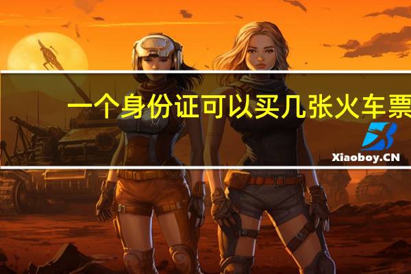 一个身份证可以买几张火车票（一张身份证可以买几张火车票）