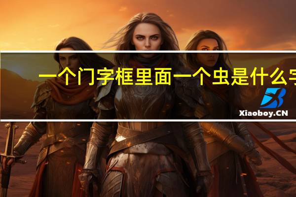 一个门字框里面一个虫是什么字