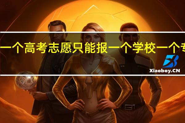 一个高考志愿只能报一个学校一个专业吗
