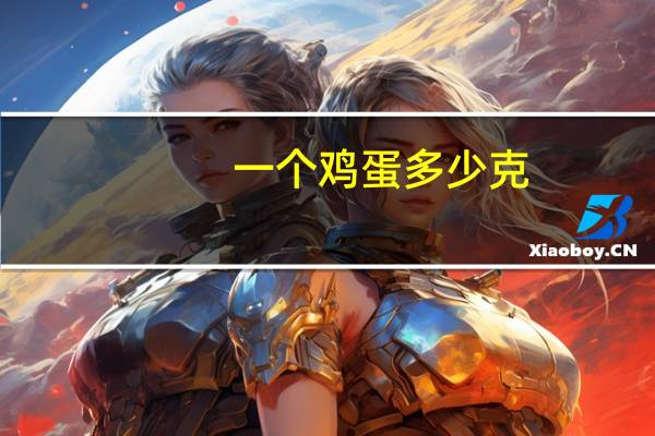 一个鸡蛋多少克?（一个鸡蛋多少克）