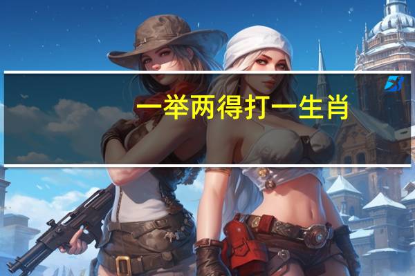 一举两得打一生肖（一举两得是什么生肖）